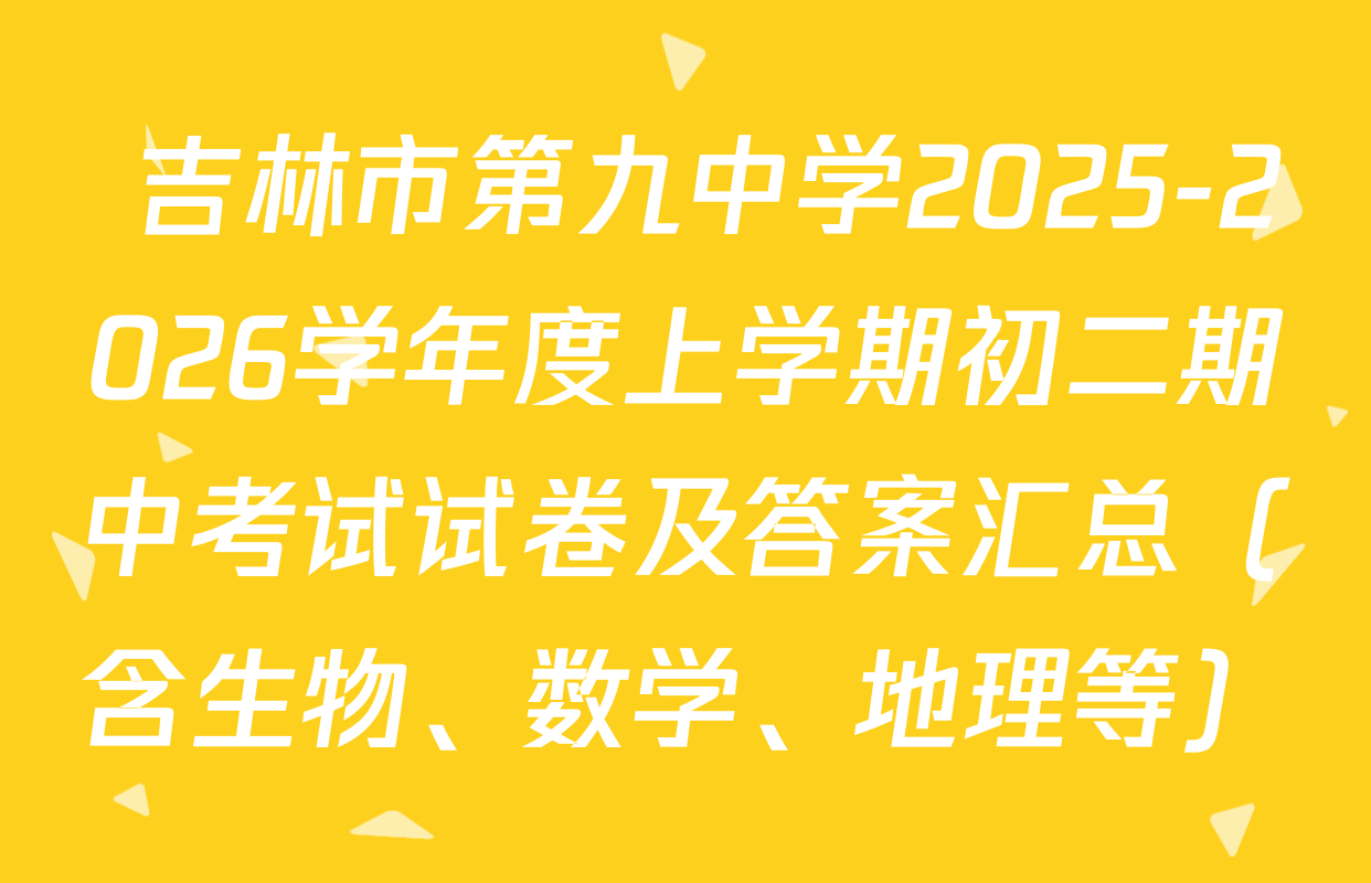  吉林市第九中学2025-2026学年度上学期初二期中考试试卷及答案汇总（含生物、数学、地理等）