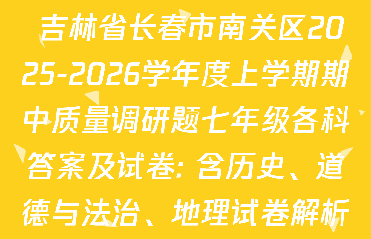  吉林省长春市南关区2025-2026学年度上学期期中质量调研题七年级各科答案及试卷: 含历史、道德与法治、地理试卷解析