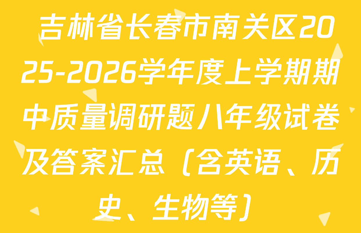  吉林省长春市南关区2025-2026学年度上学期期中质量调研题八年级试卷及答案汇总（含英语、历史、生物等）