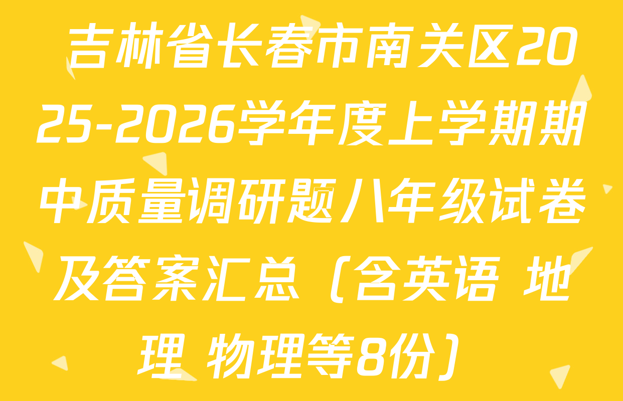  吉林省长春市南关区2025-2026学年度上学期期中质量调研题八年级试卷及答案汇总（含英语 地理 物理等8份）