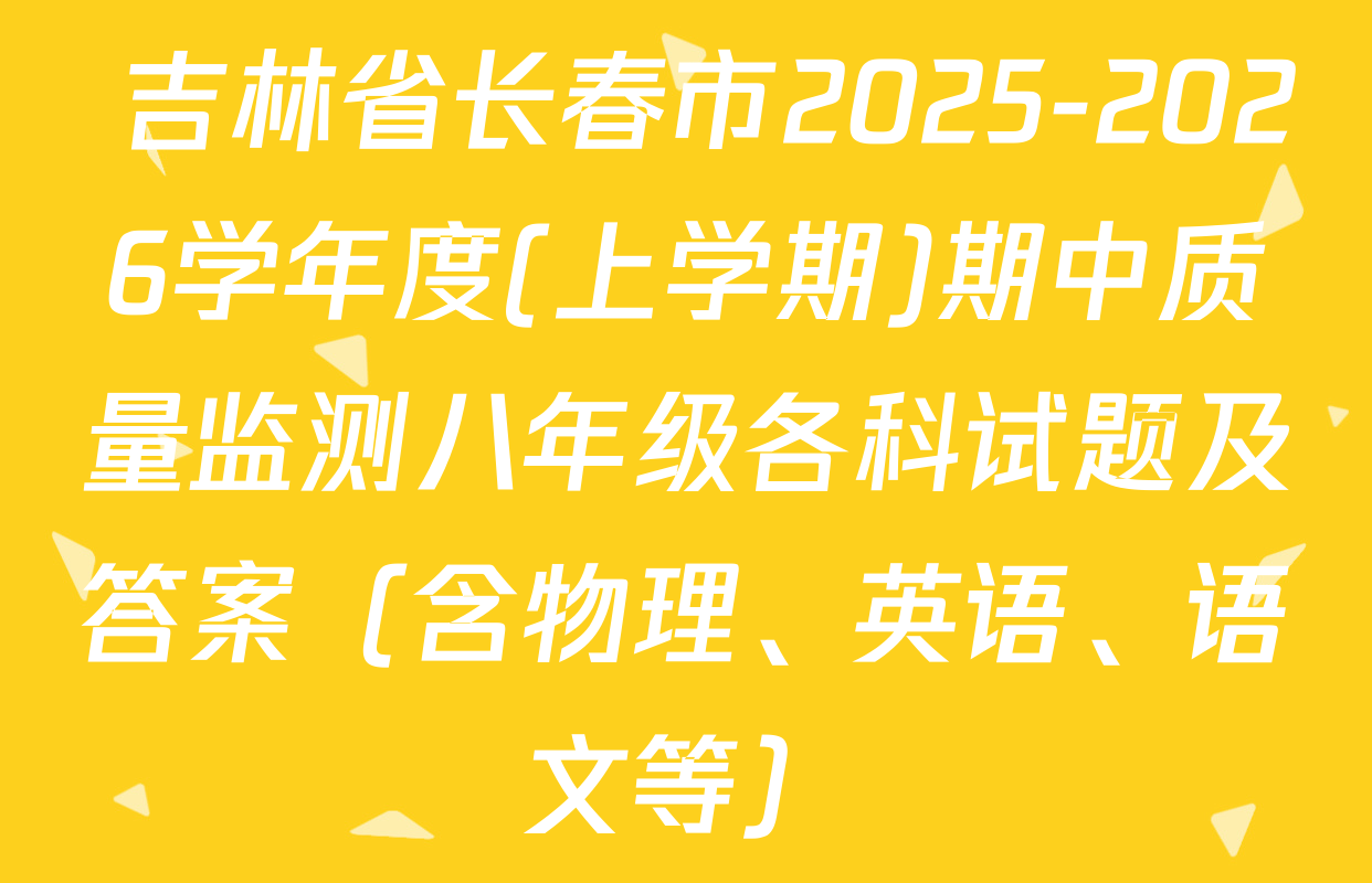  吉林省长春市2025-2026学年度(上学期)期中质量监测八年级各科试题及答案（含物理、英语、语文等）