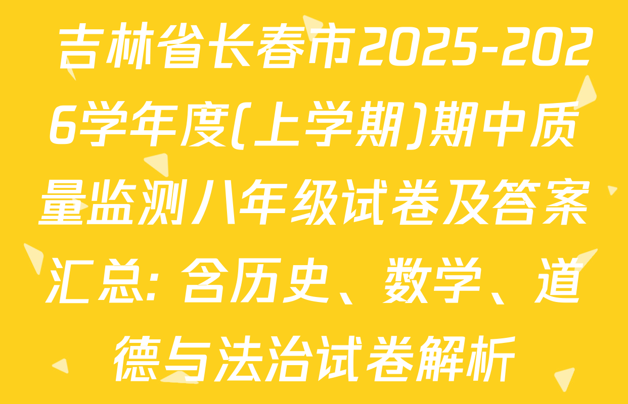  吉林省长春市2025-2026学年度(上学期)期中质量监测八年级试卷及答案汇总: 含历史、数学、道德与法治试卷解析