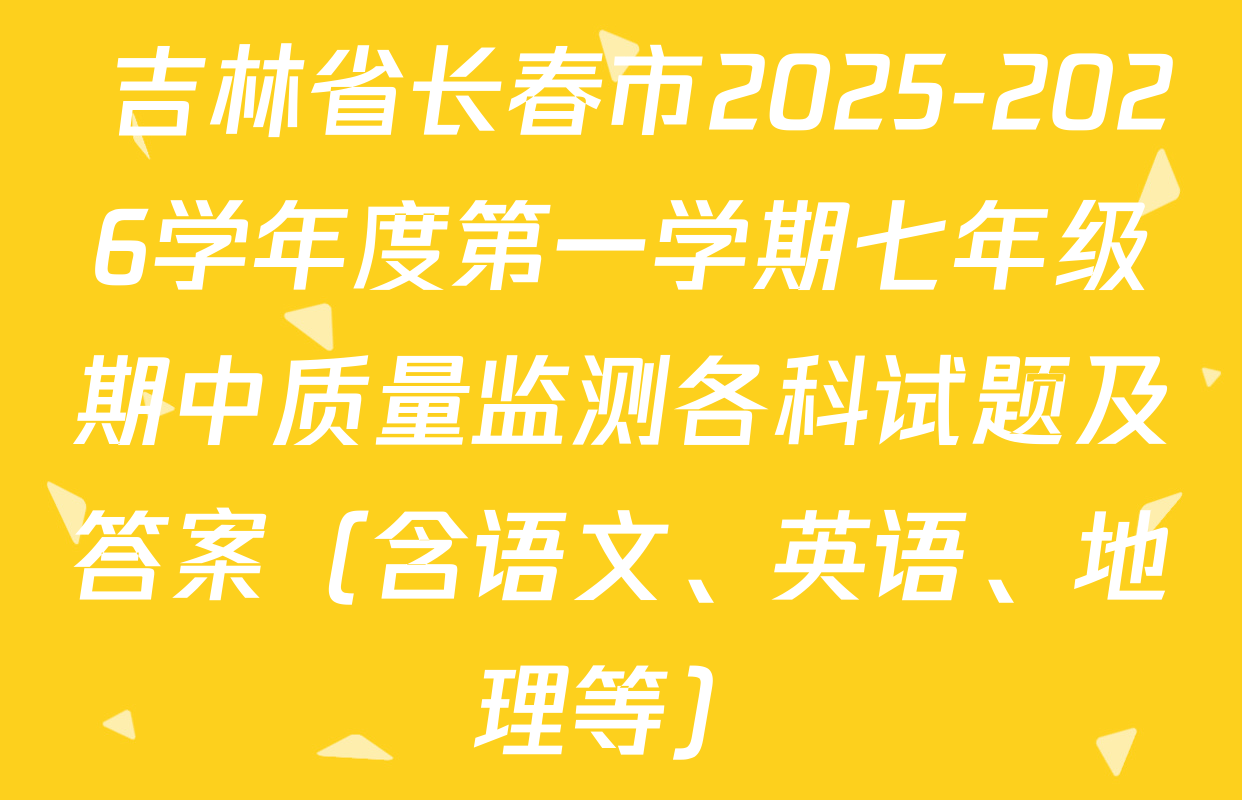  吉林省长春市2025-2026学年度第一学期七年级期中质量监测各科试题及答案（含语文、英语、地理等）