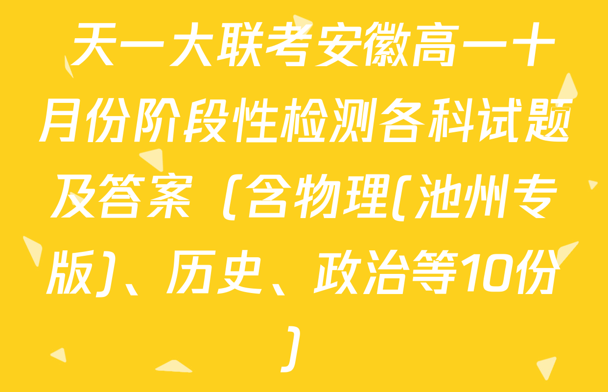  天一大联考安徽高一十月份阶段性检测各科试题及答案（含物理(池州专版)、历史、政治等10份）