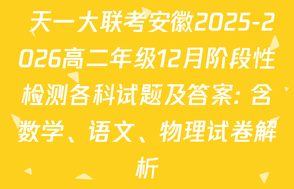  天一大联考安徽2025-2026高二年级12月阶段性检测各科试题及答案: 含数学、语文、物理试卷解析