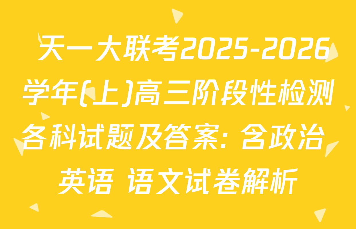  天一大联考2025-2026学年(上)高三阶段性检测各科试题及答案: 含政治 英语 语文试卷解析