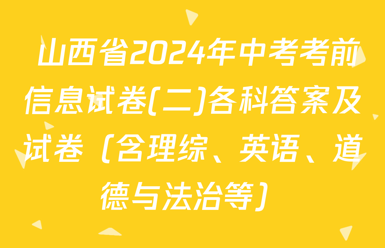  山西省2024年中考考前信息试卷(二)各科答案及试卷（含理综、英语、道德与法治等）