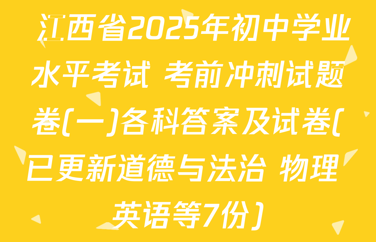  江西省2025年初中学业水平考试 考前冲刺试题卷(一)各科答案及试卷(已更新道德与法治 物理 英语等7份)