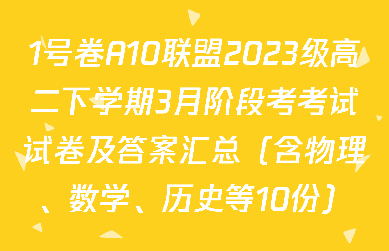 1号卷A10联盟2023级高二下学期3月阶段考考试试卷及答案汇总（含物理、数学、历史等10份）