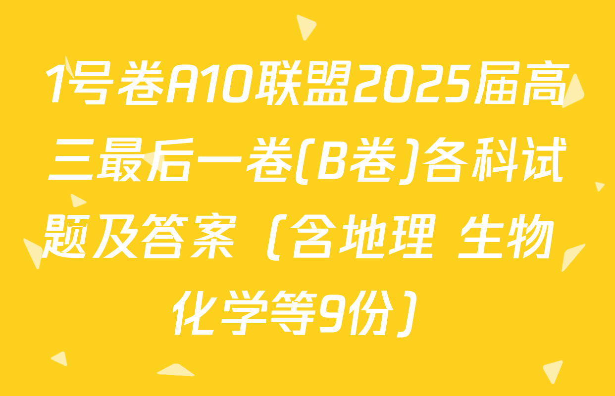 1号卷A10联盟2025届高三最后一卷(B卷)各科试题及答案（含地理 生物 化学等9份）