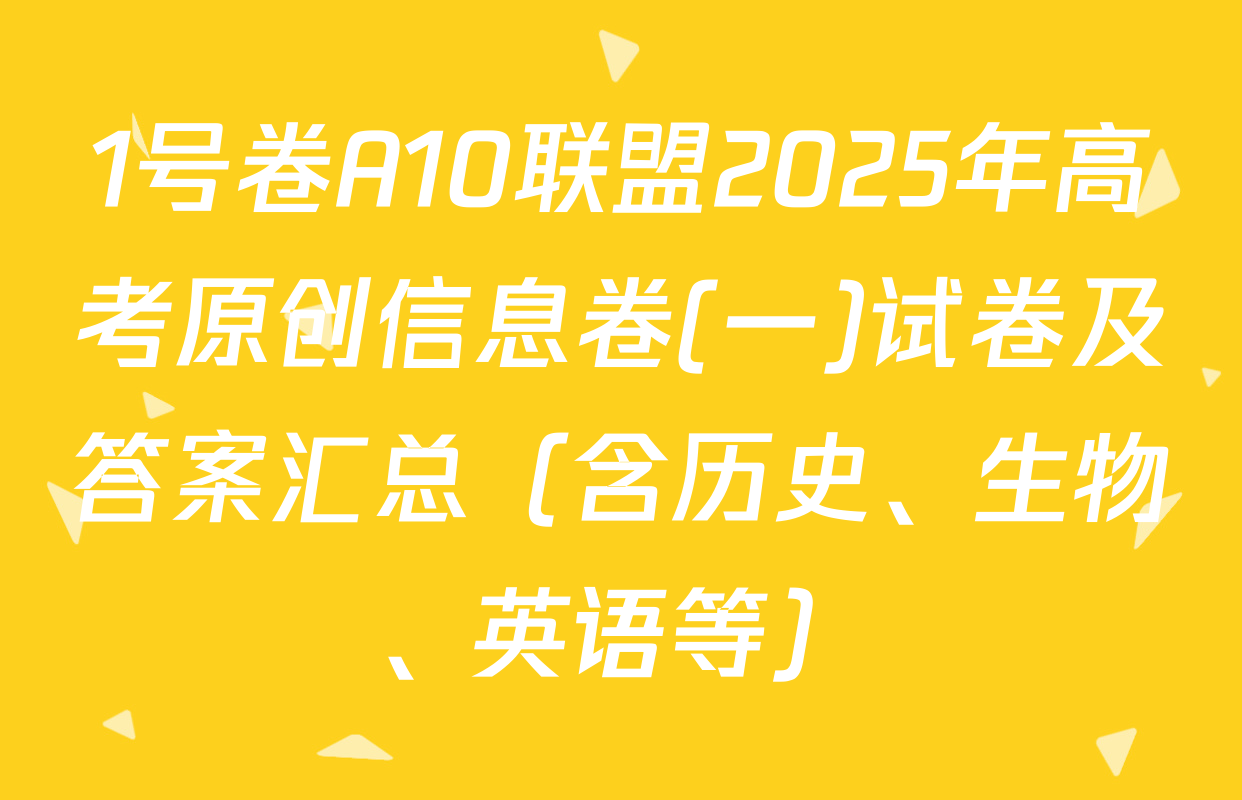 1号卷A10联盟2025年高考原创信息卷(一)试卷及答案汇总（含历史、生物、英语等）