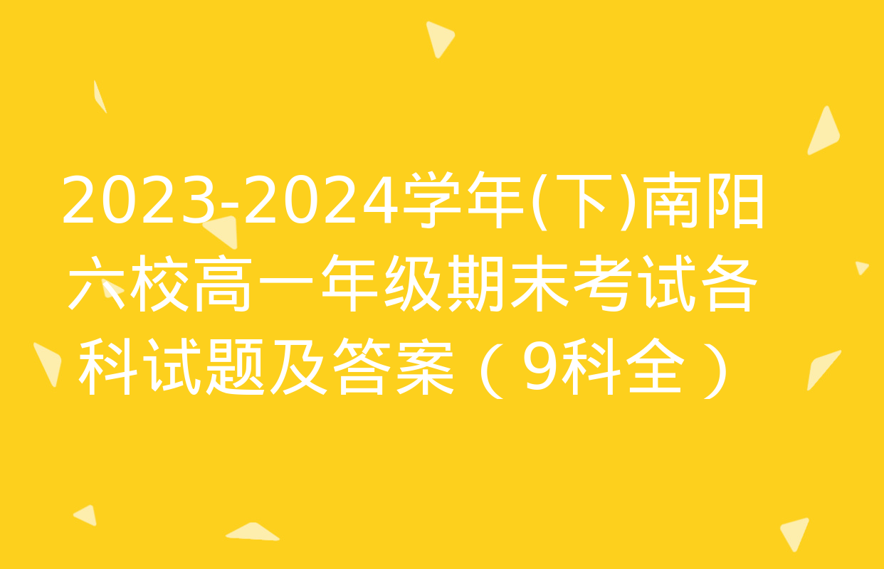 2023-2024学年(下)南阳六校高一年级期末考试各科试题及答案（9科全）