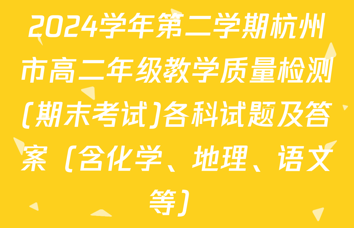 2024学年第二学期杭州市高二年级教学质量检测(期末考试)各科试题及答案（含化学、地理、语文等）