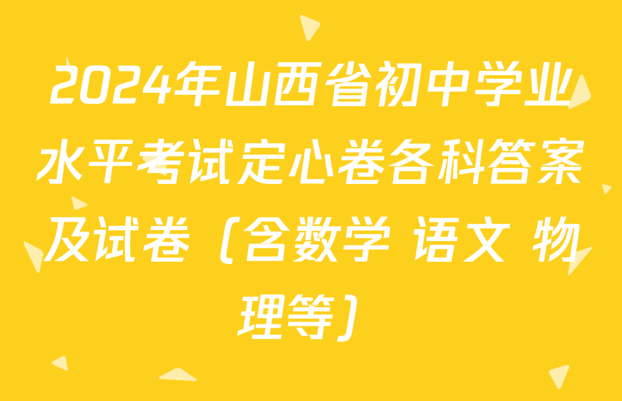 2024年山西省初中学业水平考试定心卷各科答案及试卷（含数学 语文 物理等）