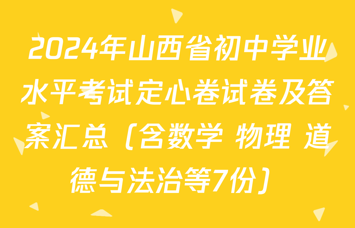 2024年山西省初中学业水平考试定心卷试卷及答案汇总（含数学 物理 道德与法治等7份）