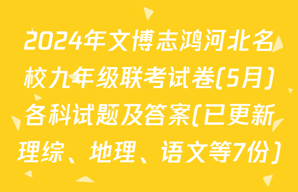 2024年文博志鸿河北名校九年级联考试卷(5月)各科试题及答案(已更新理综、地理、语文等7份)