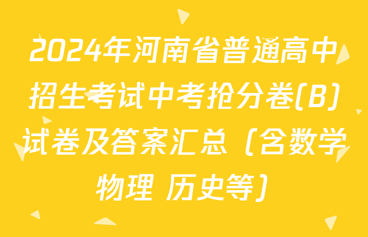 2024年河南省普通高中招生考试中考抢分卷(B)试卷及答案汇总（含数学 物理 历史等）