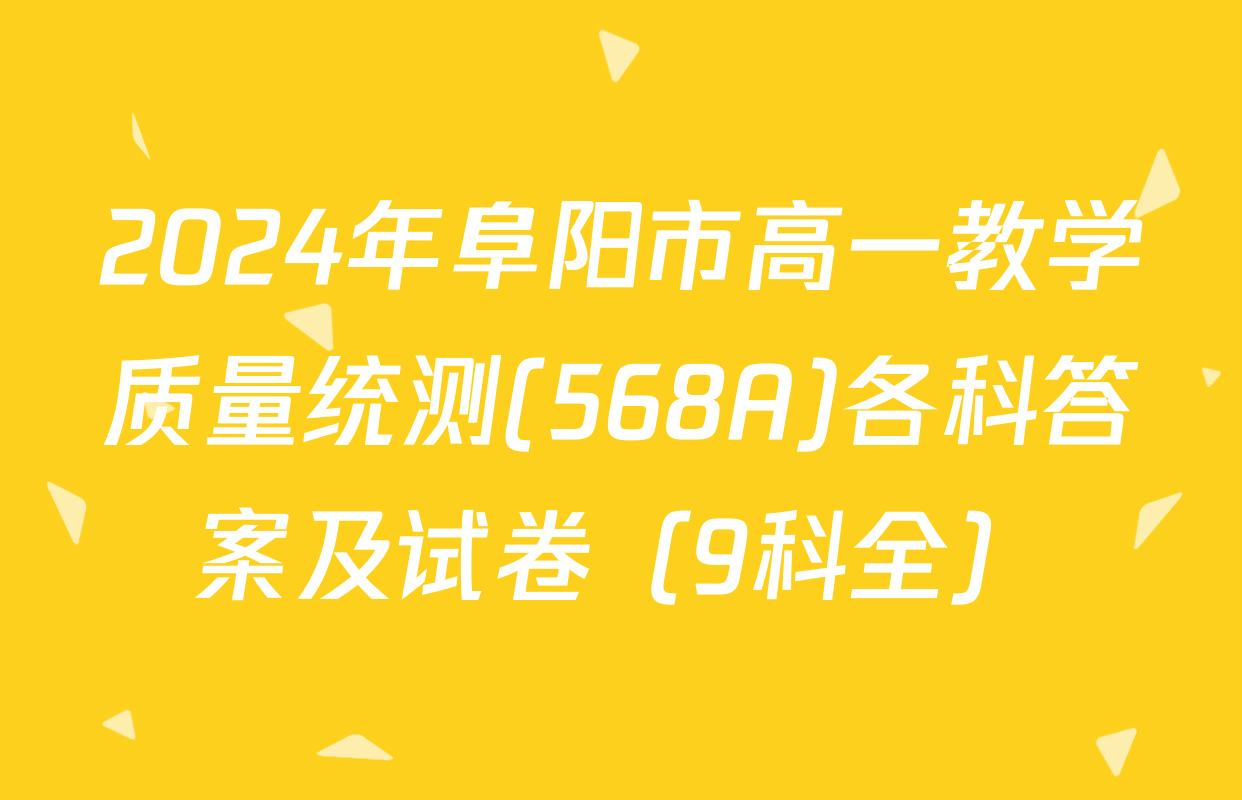 2024年阜阳市高一教学质量统测(568A)各科答案及试卷（9科全）