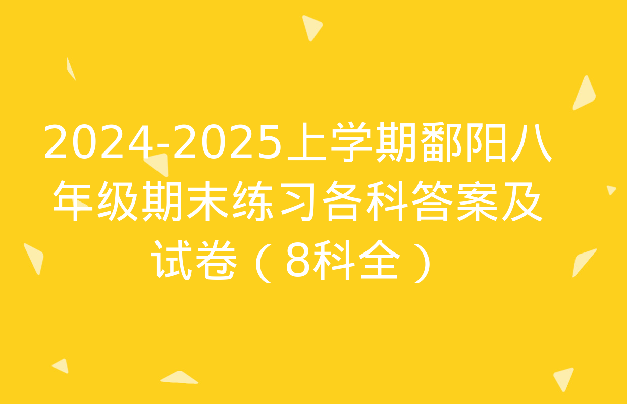 2024-2025上学期鄱阳八年级期末练习各科答案及试卷（8科全）