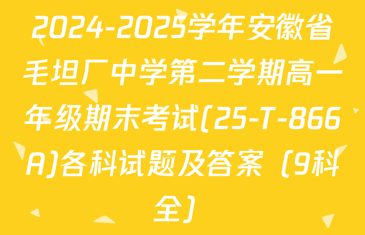 2024-2025学年安徽省毛坦厂中学第二学期高一年级期末考试(25-T-866A)各科试题及答案（9科全）