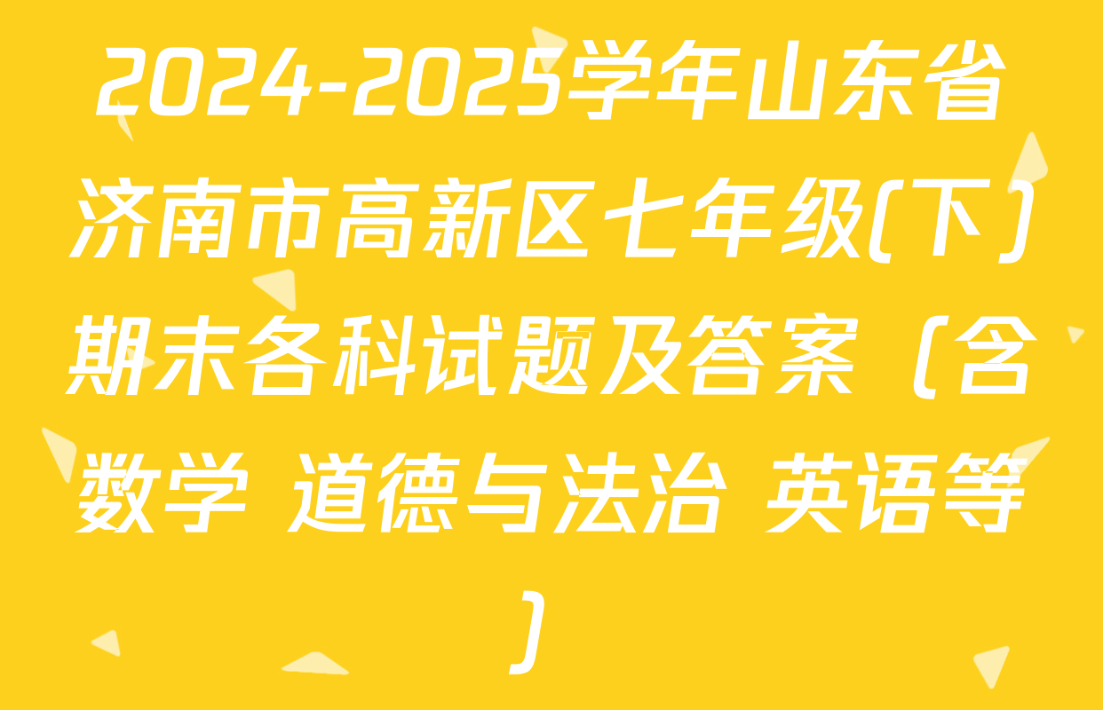 2024-2025学年山东省济南市高新区七年级(下)期末各科试题及答案（含数学 道德与法治 英语等）