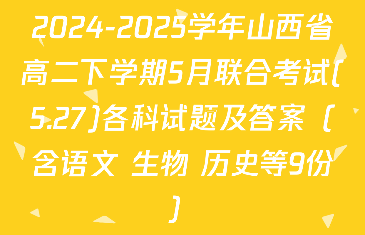 2024-2025学年山西省高二下学期5月联合考试(5.27)各科试题及答案（含语文 生物 历史等9份）