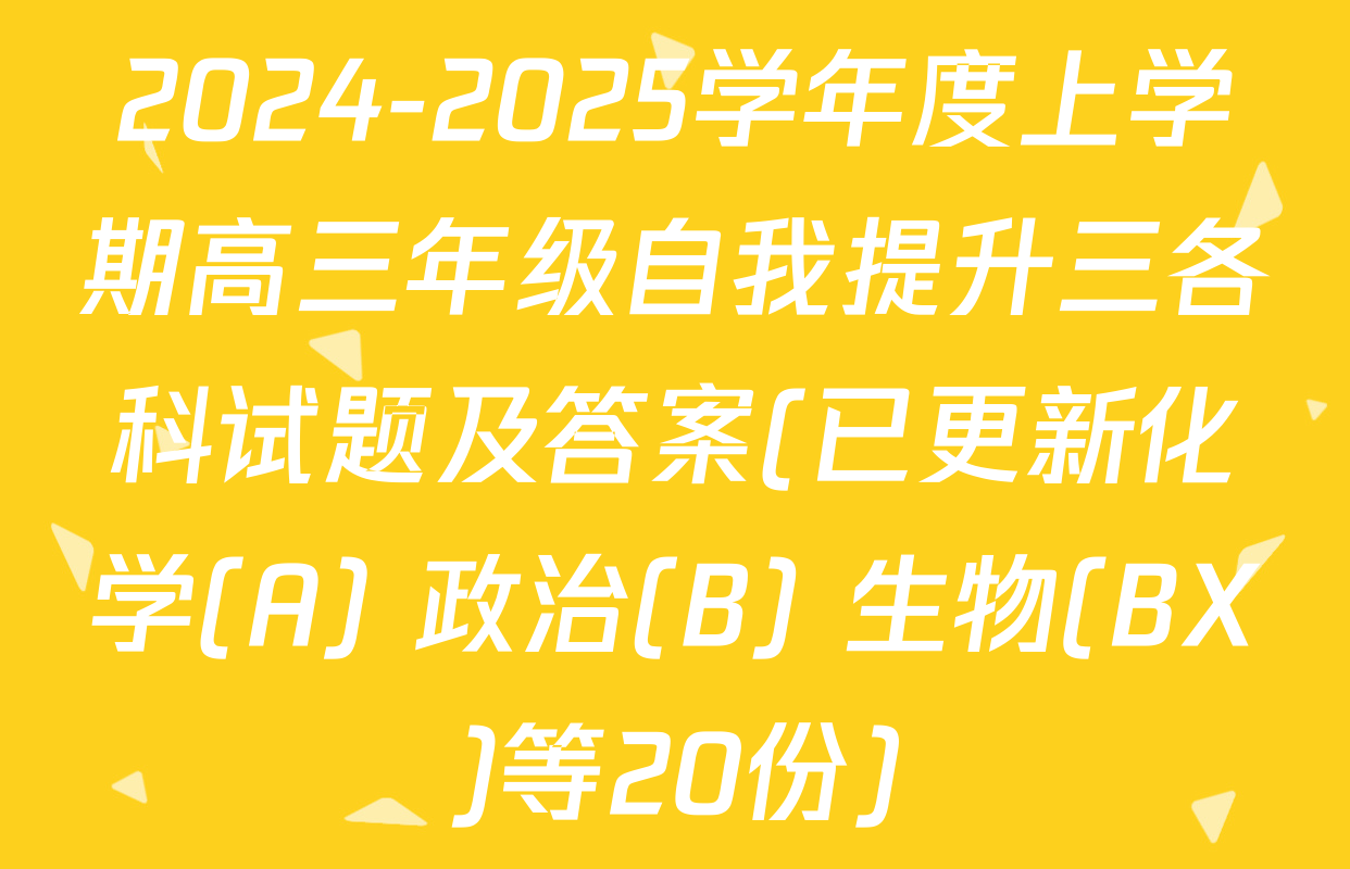 2024-2025学年度上学期高三年级自我提升三各科试题及答案(已更新化学(A) 政治(B) 生物(BX)等20份)