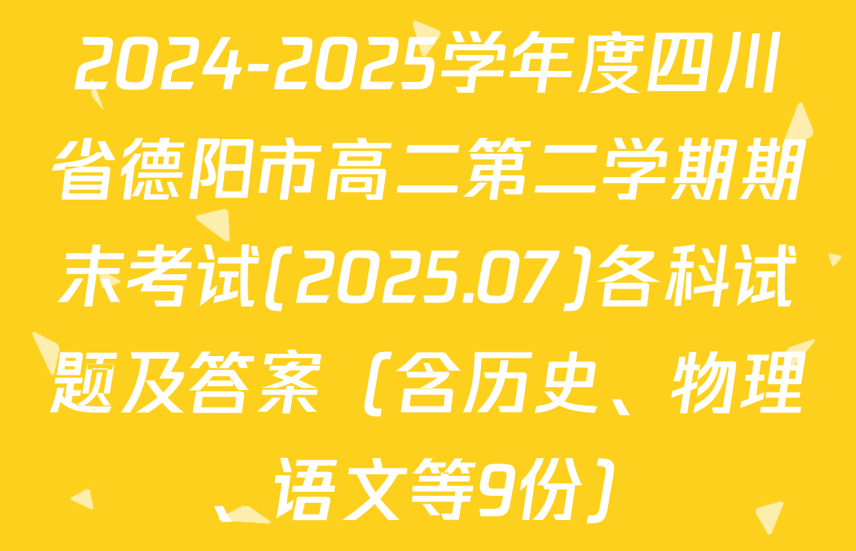 2024-2025学年度四川省德阳市高二第二学期期末考试(2025.07)各科试题及答案（含历史、物理、语文等9份）