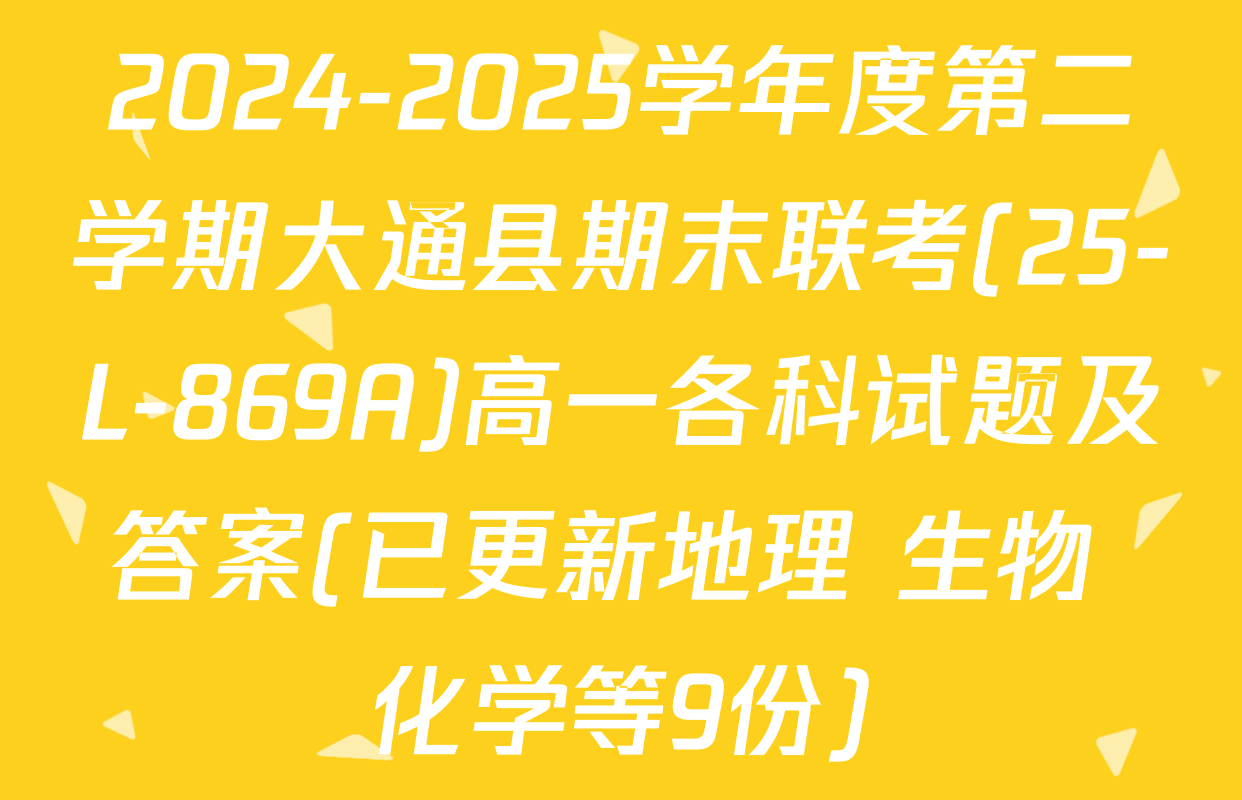 2024-2025学年度第二学期大通县期末联考(25-L-869A)高一各科试题及答案(已更新地理 生物 化学等9份)