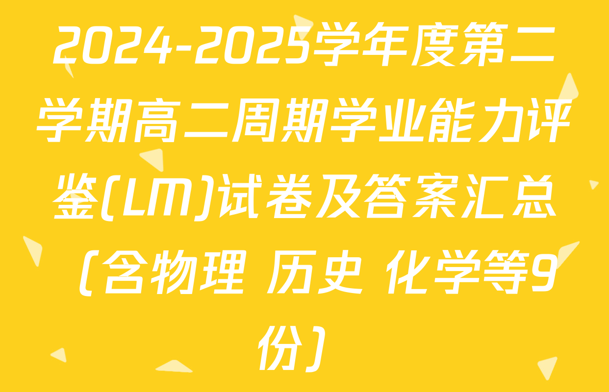 2024-2025学年度第二学期高二周期学业能力评鉴(LM)试卷及答案汇总（含物理 历史 化学等9份）