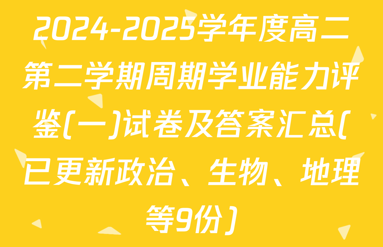 2024-2025学年度高二第二学期周期学业能力评鉴(一)试卷及答案汇总(已更新政治、生物、地理等9份)