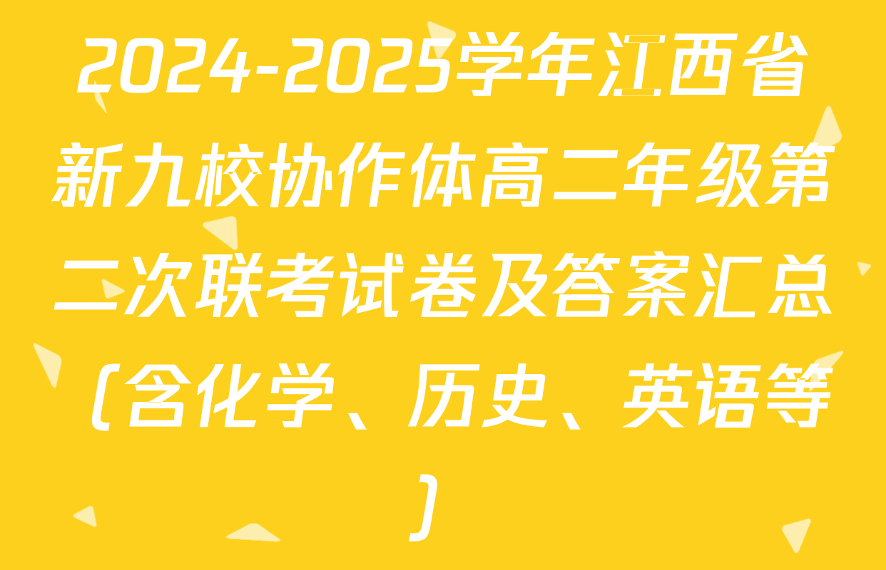 2024-2025学年江西省新九校协作体高二年级第二次联考试卷及答案汇总（含化学、历史、英语等）