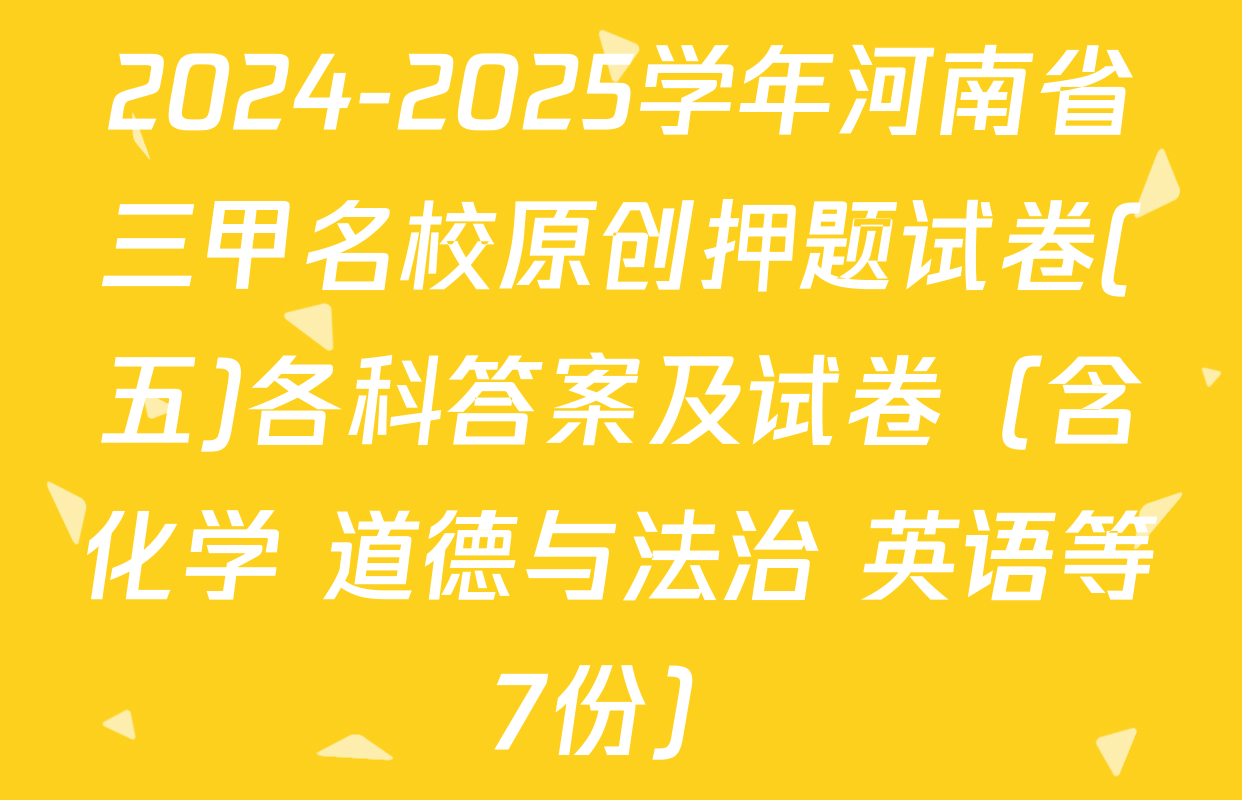 2024-2025学年河南省三甲名校原创押题试卷(五)各科答案及试卷（含化学 道德与法治 英语等7份）