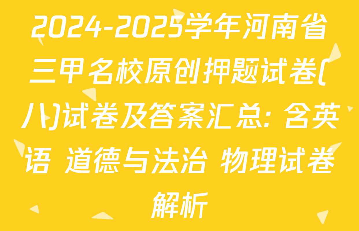 2024-2025学年河南省三甲名校原创押题试卷(八)试卷及答案汇总: 含英语 道德与法治 物理试卷解析