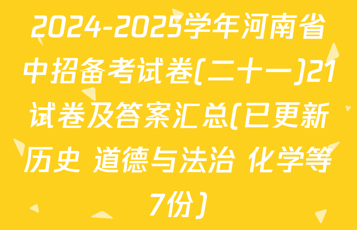 2024-2025学年河南省中招备考试卷(二十一)21试卷及答案汇总(已更新历史 道德与法治 化学等7份)