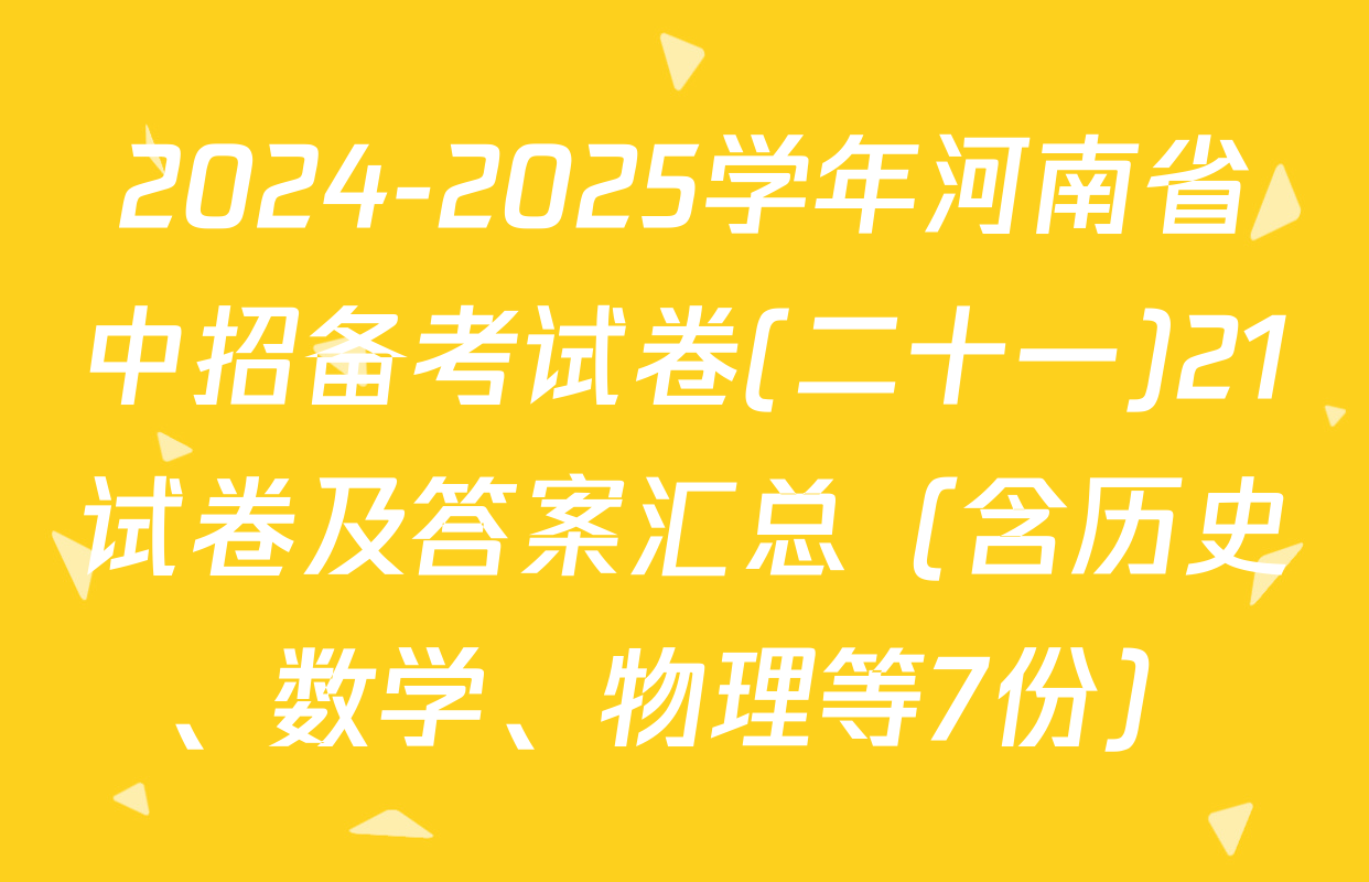 2024-2025学年河南省中招备考试卷(二十一)21试卷及答案汇总（含历史、数学、物理等7份）