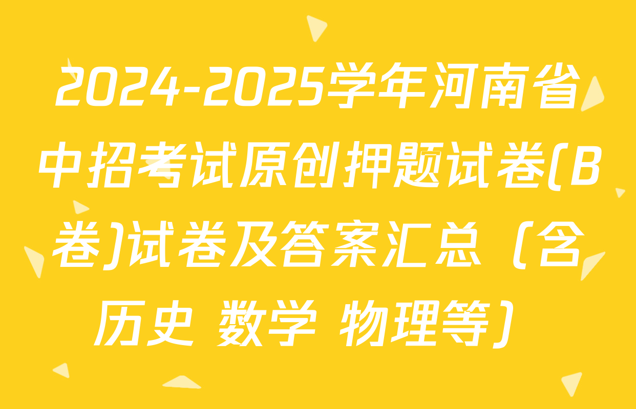 2024-2025学年河南省中招考试原创押题试卷(B卷)试卷及答案汇总（含历史 数学 物理等）