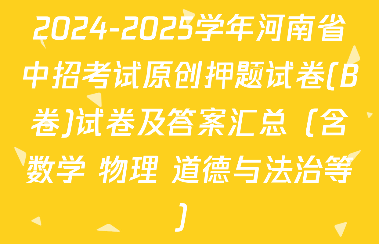 2024-2025学年河南省中招考试原创押题试卷(B卷)试卷及答案汇总（含数学 物理 道德与法治等）