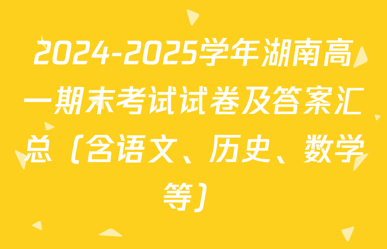 2024-2025学年湖南高一期末考试试卷及答案汇总（含语文、历史、数学等）