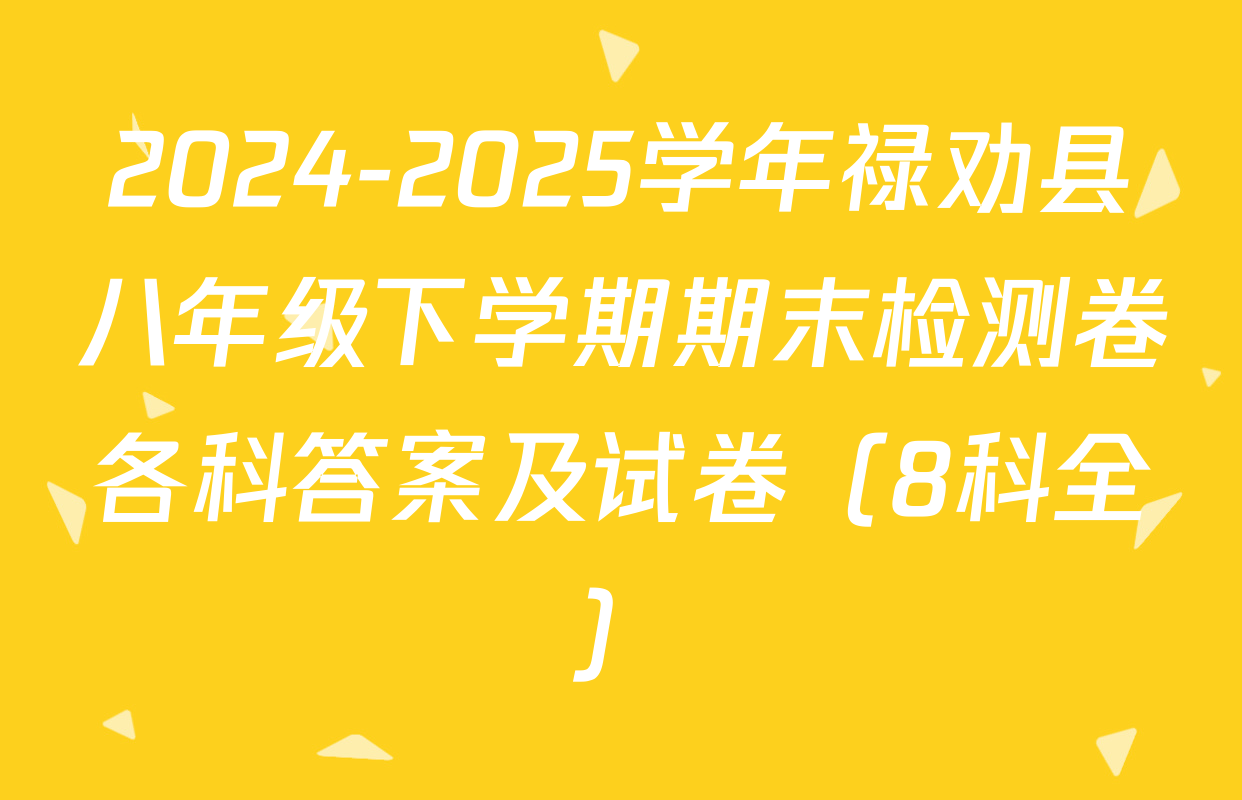 2024-2025学年禄劝县八年级下学期期末检测卷各科答案及试卷（8科全）