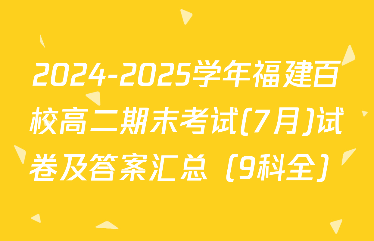 2024-2025学年福建百校高二期末考试(7月)试卷及答案汇总（9科全）