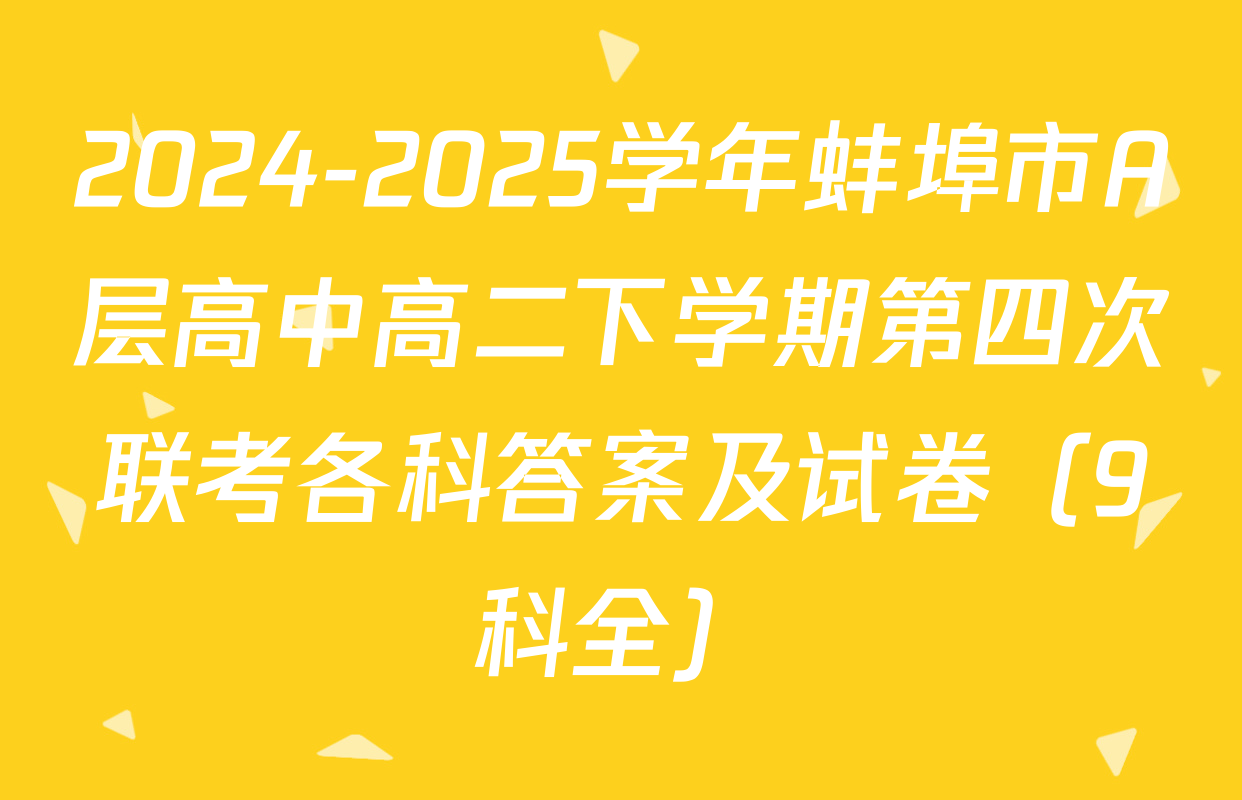 2024-2025学年蚌埠市A层高中高二下学期第四次联考各科答案及试卷（9科全）