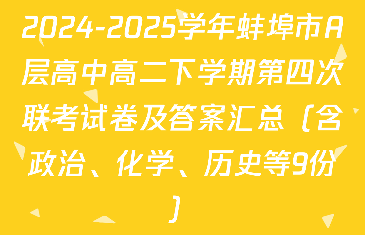 2024-2025学年蚌埠市A层高中高二下学期第四次联考试卷及答案汇总（含政治、化学、历史等9份）