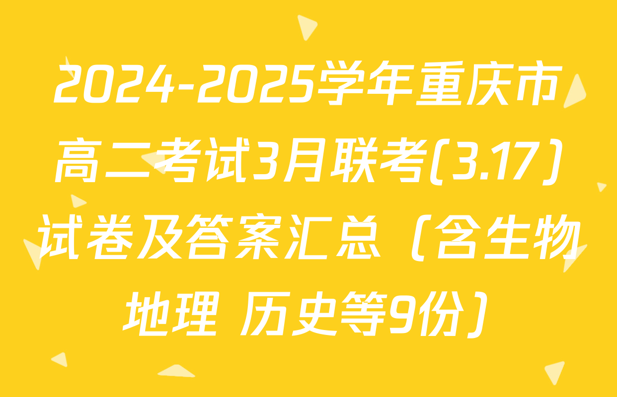 2024-2025学年重庆市高二考试3月联考(3.17)试卷及答案汇总（含生物 地理 历史等9份）