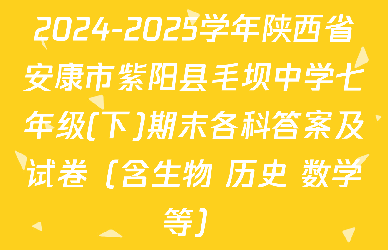 2024-2025学年陕西省安康市紫阳县毛坝中学七年级(下)期末各科答案及试卷（含生物 历史 数学等）