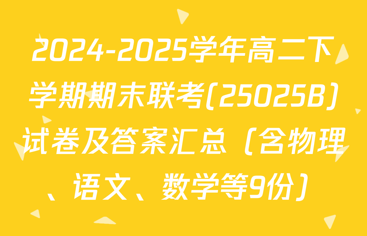2024-2025学年高二下学期期末联考(25025B)试卷及答案汇总（含物理、语文、数学等9份）