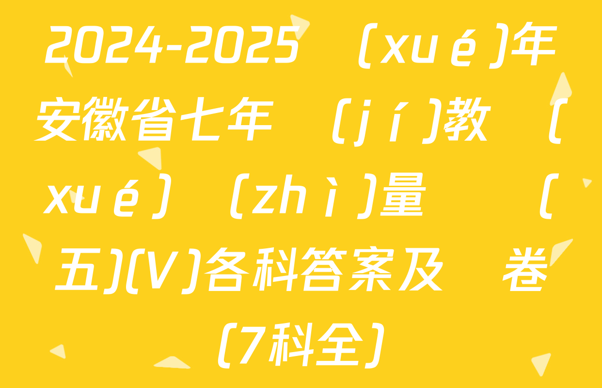 2024-2025學(xué)年安徽省七年級(jí)教學(xué)質(zhì)量檢測(五)(V)各科答案及試卷（7科全）