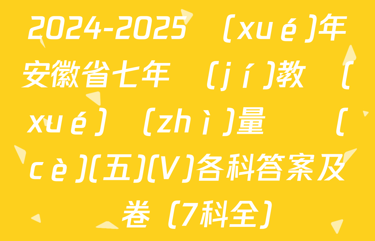 2024-2025學(xué)年安徽省七年級(jí)教學(xué)質(zhì)量檢測(cè)(五)(V)各科答案及試卷（7科全）