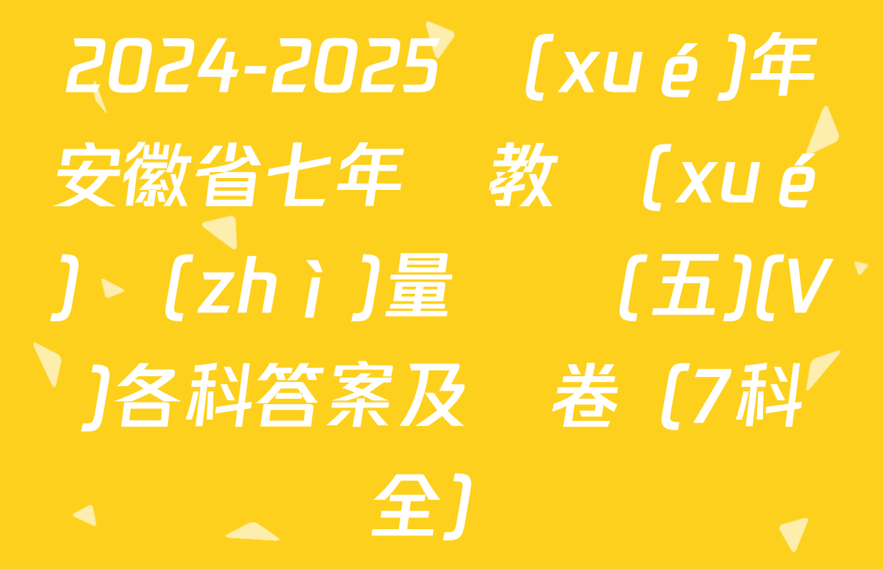 2024-2025學(xué)年安徽省七年級教學(xué)質(zhì)量檢測(五)(V)各科答案及試卷（7科全）