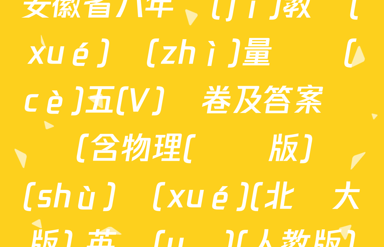 2024-2025學(xué)年安徽省八年級(jí)教學(xué)質(zhì)量檢測(cè)五(V)試卷及答案匯總（含物理(滬粵版) 數(shù)學(xué)(北師大版) 英語(yǔ)(人教版)等）